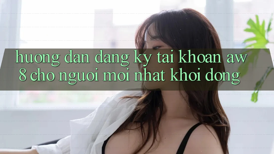 Hướng Dẫn Đăng Ký Tài khoản AW8 Cho Người Mới nhất Khởi động