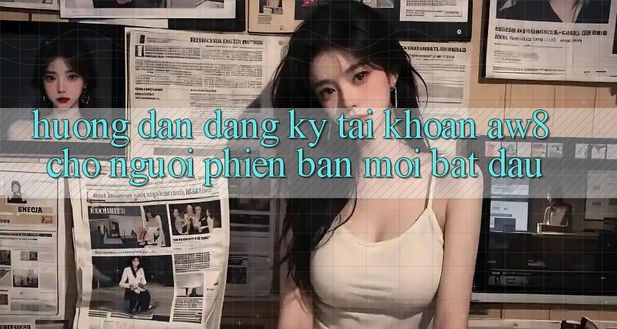 Hướng Dẫn Đăng Ký Tài Khoản AW8 Cho Người Phiên bản mới Bắt Đầu Hướng Dẫn Đăng Ký Tài Khoản AW8 Cho Người Phiên bản mới Bắt Đầu