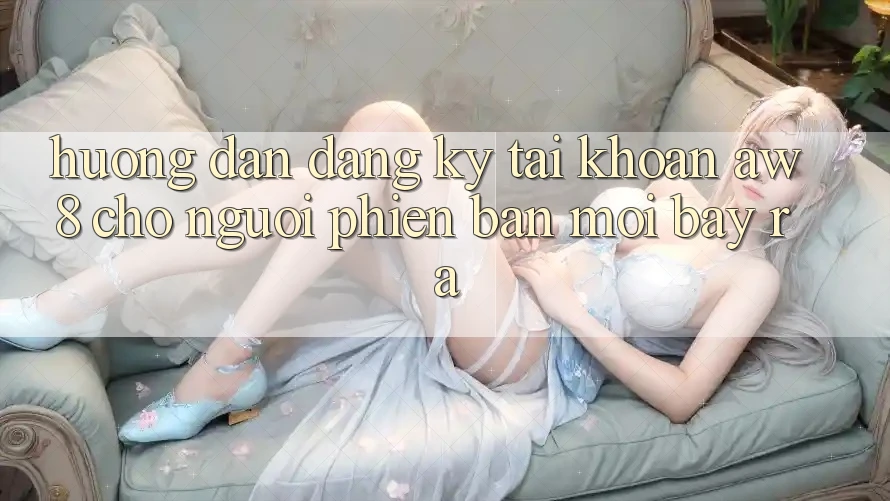 Hướng Dẫn Đăng Ký Tài khoản AW8 Cho Người Phiên bản mới Bày ra Hướng Dẫn Đăng Ký Tài khoản AW8 Cho Người Phiên bản mới Bày ra