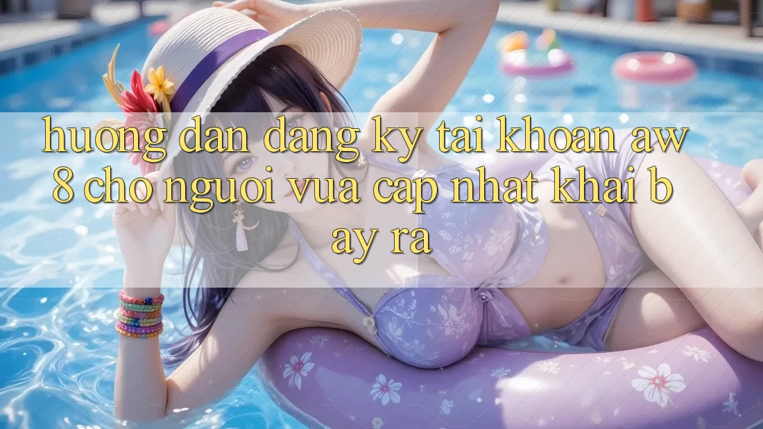 Hướng Dẫn Đăng Ký Tài Khoản AW8 Cho Người Vừa cập nhật Khai bày ra Hướng Dẫn Đăng Ký Tài Khoản AW8 Cho Người Vừa cập nhật Khai bày ra