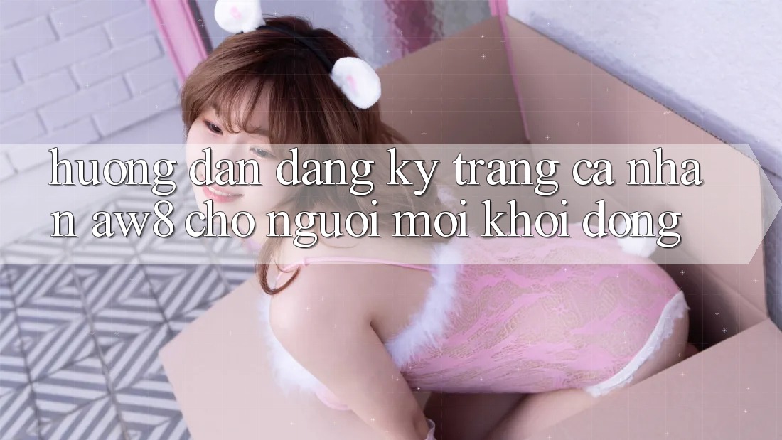 Hướng Dẫn Đăng Ký Trang cá nhân AW8 Cho Người Mới Khởi động Hướng Dẫn Đăng Ký Trang cá nhân AW8 Cho Người Mới Khởi động