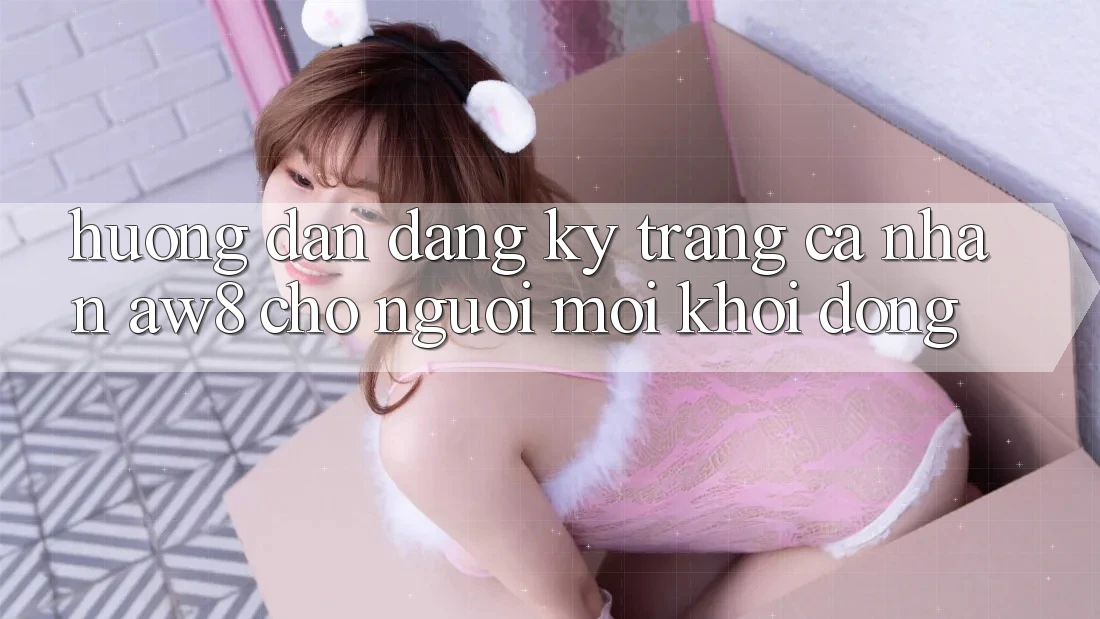 Hướng Dẫn Đăng Ký Trang cá nhân AW8 Cho Người Mới Khởi động