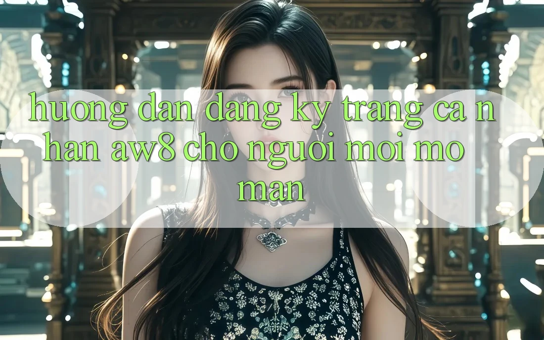 Hướng dẫn Đăng Ký Trang cá nhân AW8 Cho Người Mới Mở màn Hướng dẫn Đăng Ký Trang cá nhân AW8 Cho Người Mới Mở màn