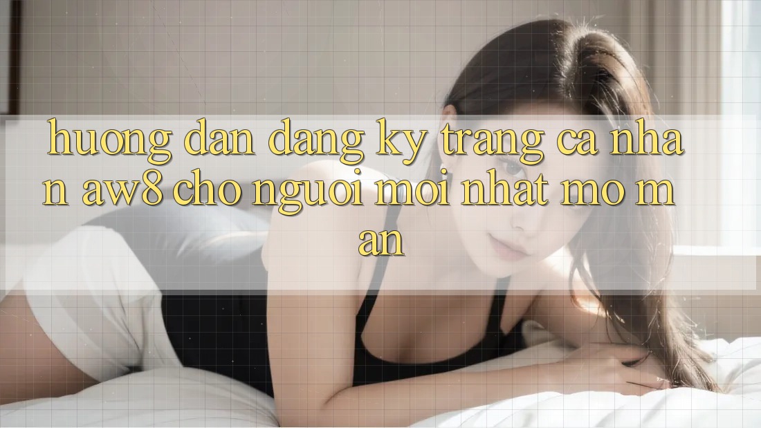 Hướng dẫn Đăng Ký Trang cá nhân AW8 Cho Người Mới nhất Mở màn Hướng dẫn Đăng Ký Trang cá nhân AW8 Cho Người Mới nhất Mở màn