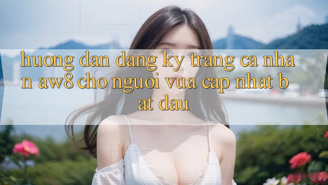 Hướng Dẫn Đăng Ký Trang cá nhân AW8 Cho Người Vừa cập nhật Bắt Đầu