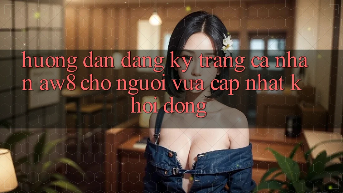 Hướng dẫn Đăng Ký Trang cá nhân AW8 Cho Người Vừa cập nhật Khởi động