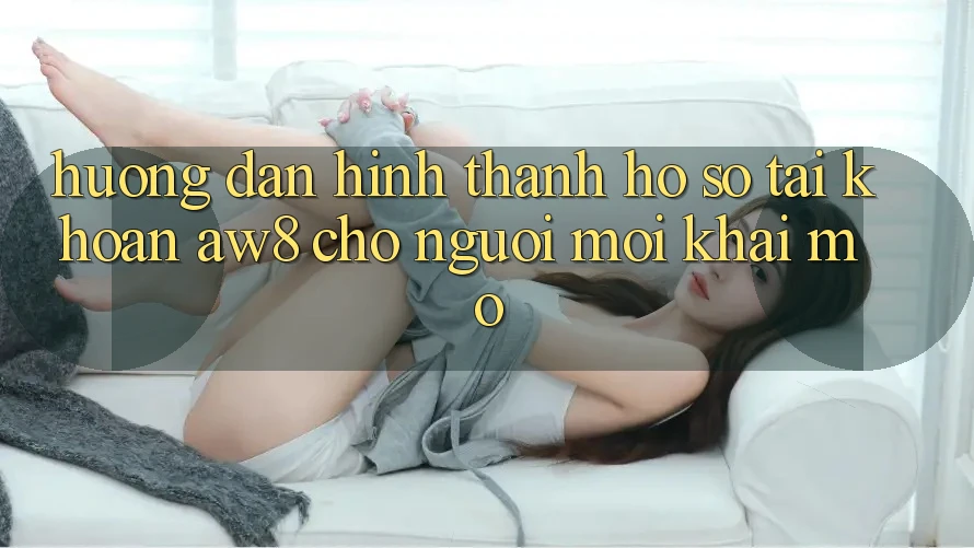 Hướng Dẫn Hình thành hồ sơ Tài Khoản AW8 Cho Người Mới Khai mở Hướng Dẫn Hình thành hồ sơ Tài Khoản AW8 Cho Người Mới Khai mở