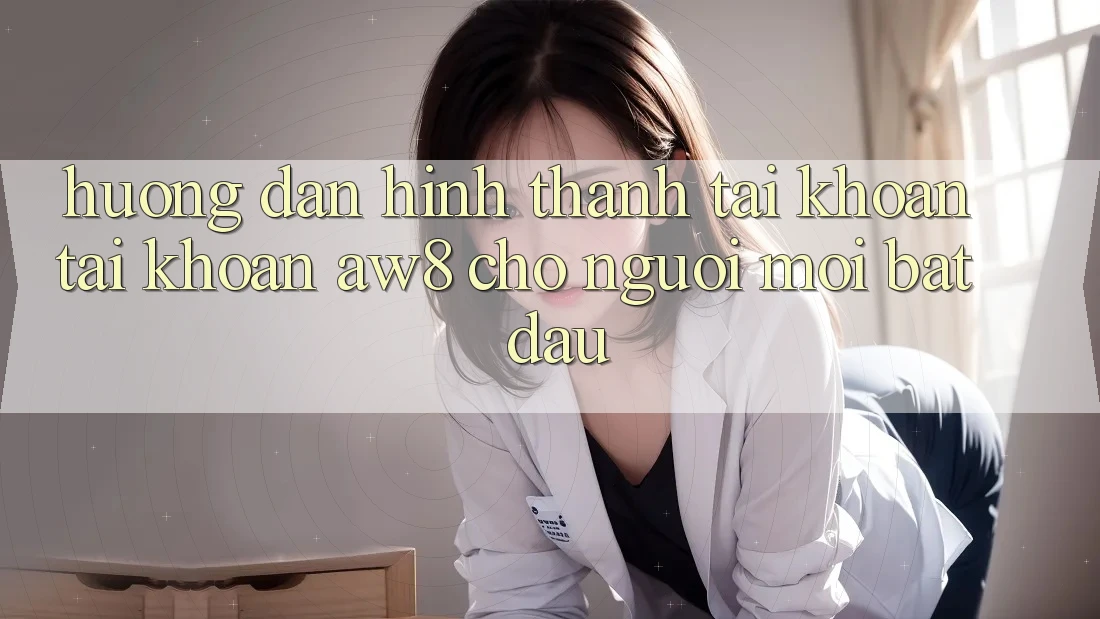Hướng Dẫn Hình thành tài khoản Tài Khoản AW8 Cho Người Mới Bắt đầu Hướng Dẫn Hình thành tài khoản Tài Khoản AW8 Cho Người Mới Bắt đầu