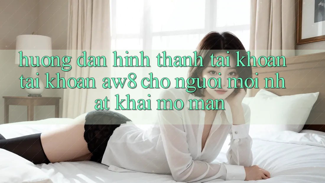 Hướng Dẫn Hình thành tài khoản Tài Khoản AW8 Cho Người Mới nhất Khai mở màn