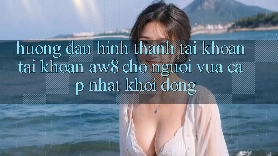 Hướng Dẫn Hình thành tài khoản Tài Khoản AW8 Cho Người Vừa cập nhật Khởi động Hướng Dẫn Hình thành tài khoản Tài Khoản AW8 Cho Người Vừa cập nhật Khởi động