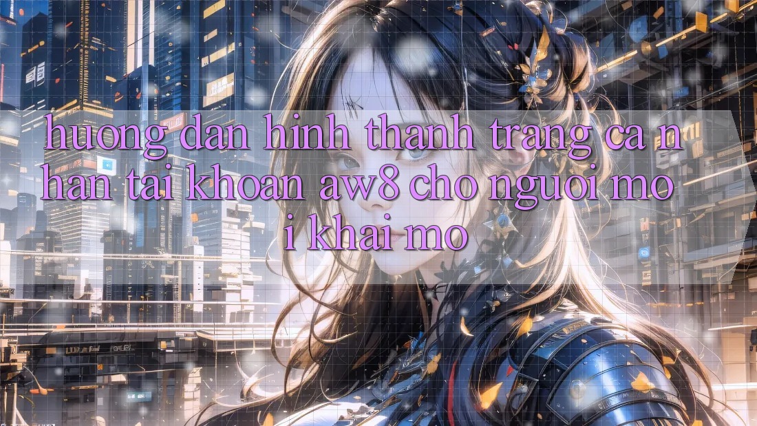 Hướng Dẫn Hình thành trang cá nhân Tài Khoản AW8 Cho Người Mới Khai mở Hướng Dẫn Hình thành trang cá nhân Tài Khoản AW8 Cho Người Mới Khai mở
