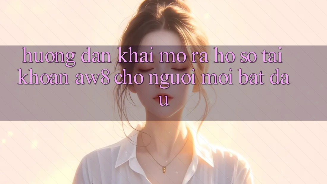 Hướng Dẫn Khai mở ra hồ sơ Tài Khoản AW8 Cho Người Mới Bắt Đầu Hướng Dẫn Khai mở ra hồ sơ Tài Khoản AW8 Cho Người Mới Bắt Đầu