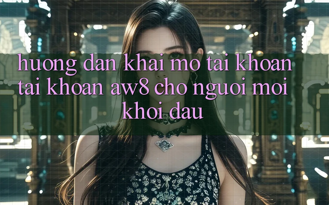 Hướng Dẫn Khai mở tài khoản Tài Khoản AW8 Cho Người Mới Khởi đầu Hướng Dẫn Khai mở tài khoản Tài Khoản AW8 Cho Người Mới Khởi đầu