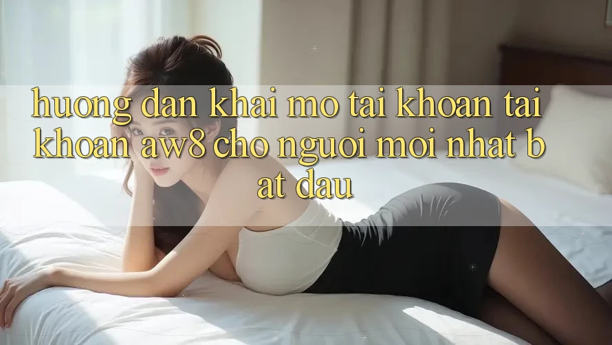 Hướng dẫn Khai mở tài khoản Tài Khoản AW8 Cho Người Mới nhất Bắt Đầu Hướng dẫn Khai mở tài khoản Tài Khoản AW8 Cho Người Mới nhất Bắt Đầu