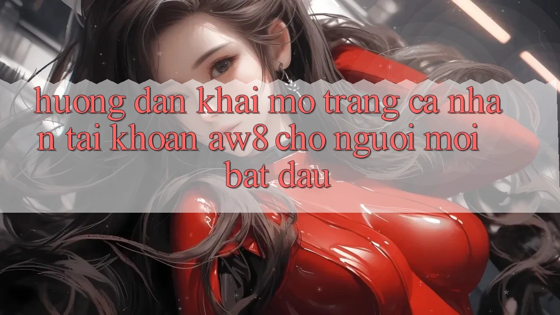 Hướng Dẫn Khai mở trang cá nhân Tài Khoản AW8 Cho Người Mới Bắt Đầu Hướng Dẫn Khai mở trang cá nhân Tài Khoản AW8 Cho Người Mới Bắt Đầu
