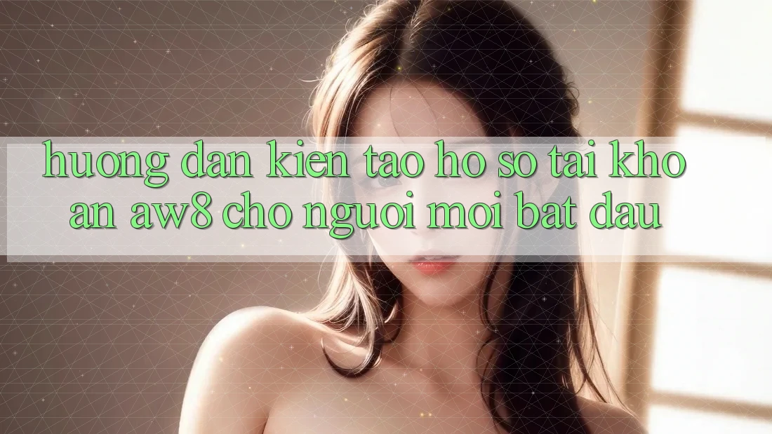 Hướng Dẫn Kiến tạo hồ sơ Tài Khoản AW8 Cho Người Mới Bắt Đầu Hướng Dẫn Kiến tạo hồ sơ Tài Khoản AW8 Cho Người Mới Bắt Đầu