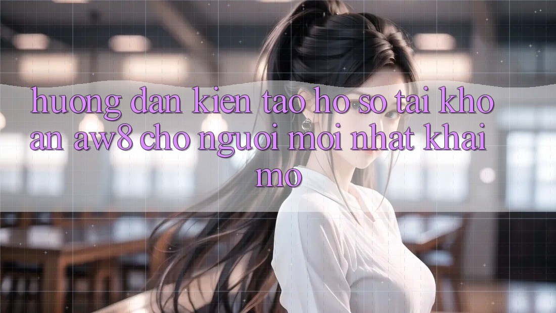 Hướng Dẫn Kiến tạo hồ sơ Tài Khoản AW8 Cho Người Mới nhất Khai mở Hướng Dẫn Kiến tạo hồ sơ Tài Khoản AW8 Cho Người Mới nhất Khai mở