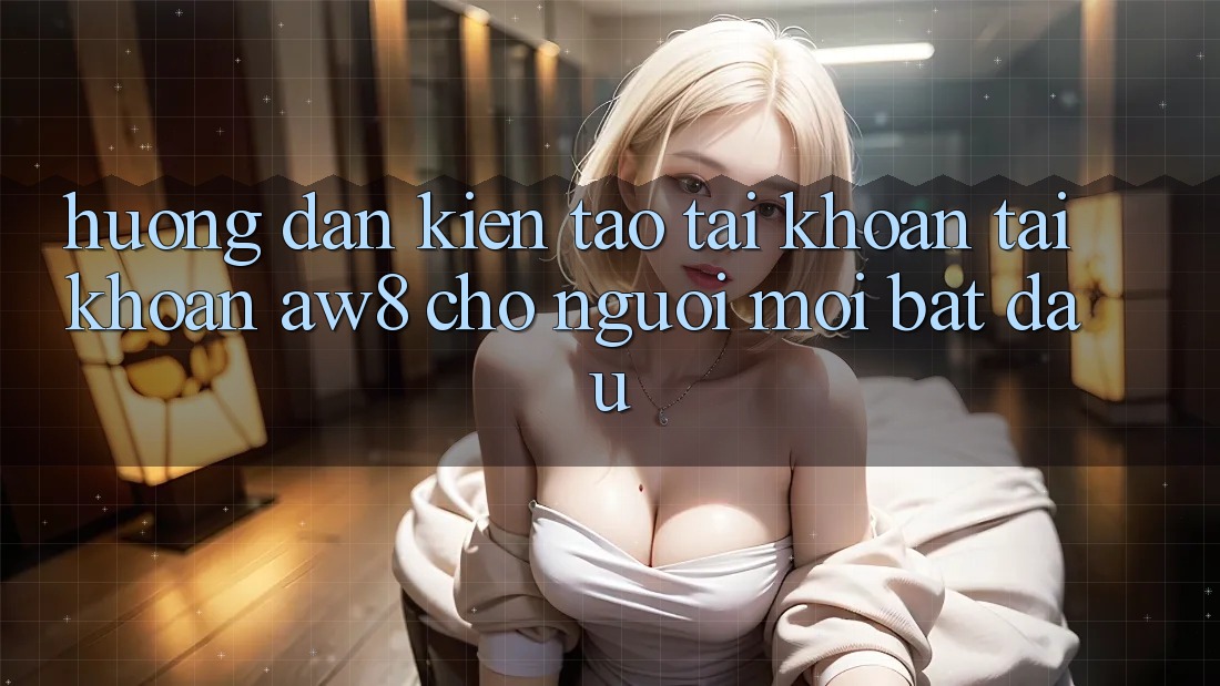 Hướng Dẫn Kiến tạo tài khoản Tài Khoản AW8 Cho Người Mới Bắt Đầu Hướng Dẫn Kiến tạo tài khoản Tài Khoản AW8 Cho Người Mới Bắt Đầu