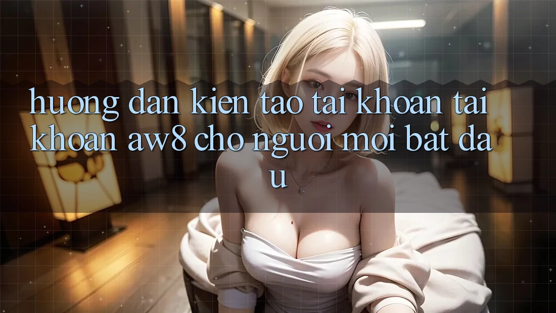 Hướng Dẫn Kiến tạo tài khoản Tài Khoản AW8 Cho Người Mới Bắt đầu Hướng Dẫn Kiến tạo tài khoản Tài Khoản AW8 Cho Người Mới Bắt đầu