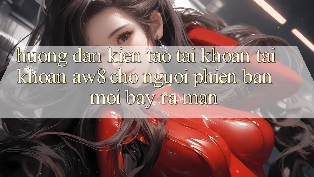 Hướng Dẫn Kiến tạo tài khoản Tài Khoản AW8 Cho Người Phiên bản mới Bày ra màn Hướng Dẫn Kiến tạo tài khoản Tài Khoản AW8 Cho Người Phiên bản mới Bày ra màn