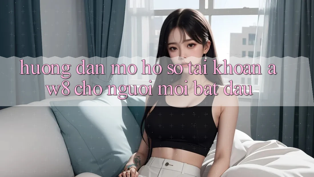 Hướng Dẫn Mở hồ sơ Tài Khoản AW8 Cho Người Mới Bắt Đầu Hướng Dẫn Mở hồ sơ Tài Khoản AW8 Cho Người Mới Bắt Đầu
