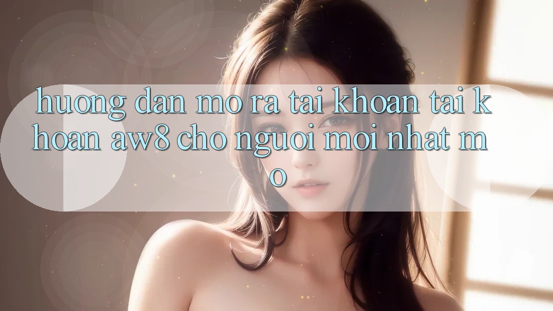 Hướng Dẫn Mở ra tài khoản Tài Khoản AW8 Cho Người Mới nhất Mở Hướng Dẫn Mở ra tài khoản Tài Khoản AW8 Cho Người Mới nhất Mở