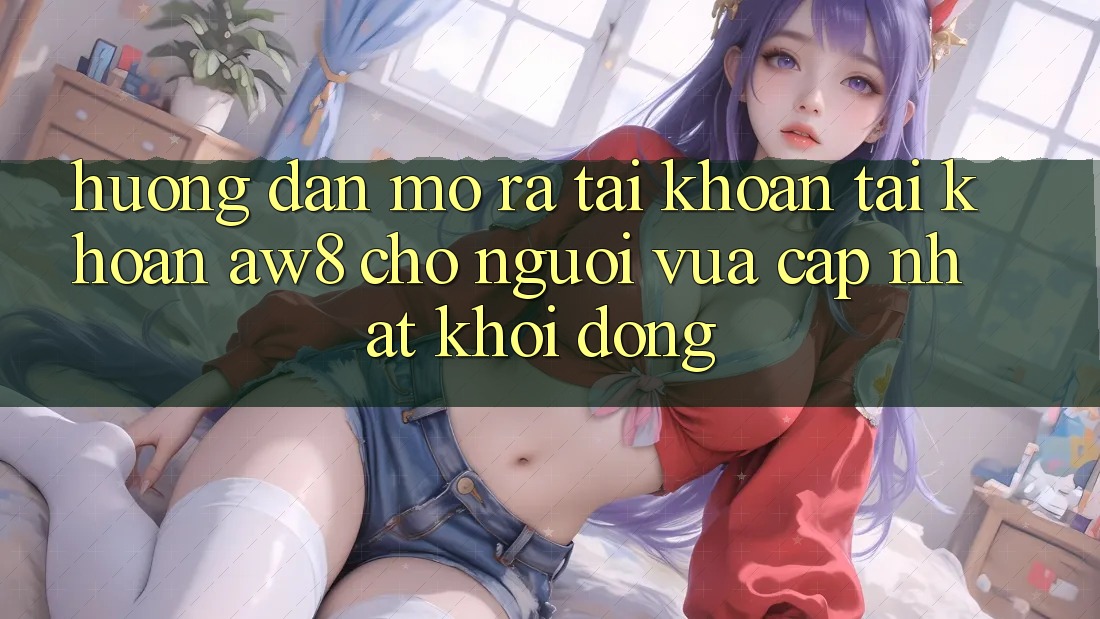 Hướng Dẫn Mở ra tài khoản Tài Khoản AW8 Cho Người Vừa cập nhật Khởi động Hướng Dẫn Mở ra tài khoản Tài Khoản AW8 Cho Người Vừa cập nhật Khởi động