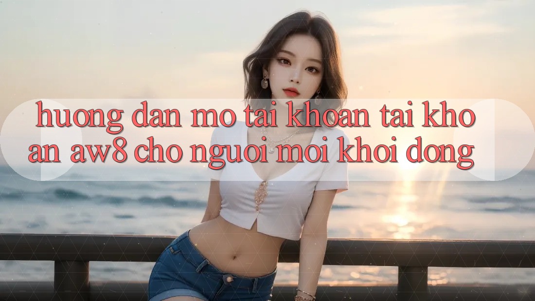 Hướng Dẫn Mở tài khoản Tài Khoản AW8 Cho Người Mới Khởi động Hướng Dẫn Mở tài khoản Tài Khoản AW8 Cho Người Mới Khởi động