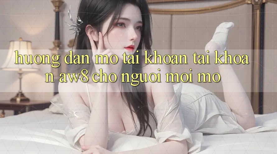 Hướng dẫn Mở tài khoản Tài Khoản AW8 Cho Người Mới Mở Hướng dẫn Mở tài khoản Tài Khoản AW8 Cho Người Mới Mở