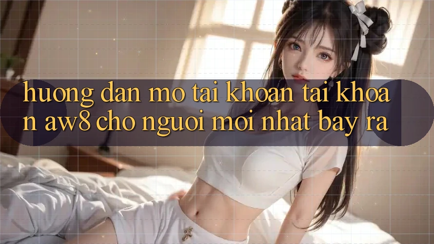 Hướng Dẫn Mở tài khoản Tài Khoản AW8 Cho Người Mới nhất Bày ra Hướng Dẫn Mở tài khoản Tài Khoản AW8 Cho Người Mới nhất Bày ra