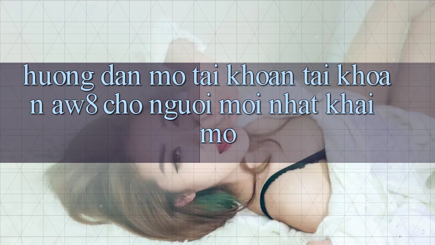 Hướng Dẫn Mở tài khoản Tài Khoản AW8 Cho Người Mới nhất Khai mở Hướng Dẫn Mở tài khoản Tài Khoản AW8 Cho Người Mới nhất Khai mở
