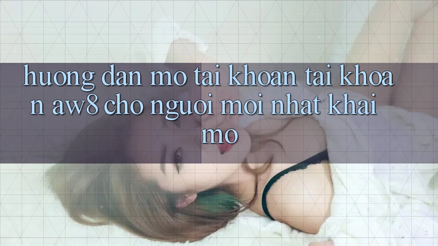 Hướng Dẫn Mở tài khoản Tài Khoản AW8 Cho Người Mới nhất Khai mở Hướng Dẫn Mở tài khoản Tài Khoản AW8 Cho Người Mới nhất Khai mở