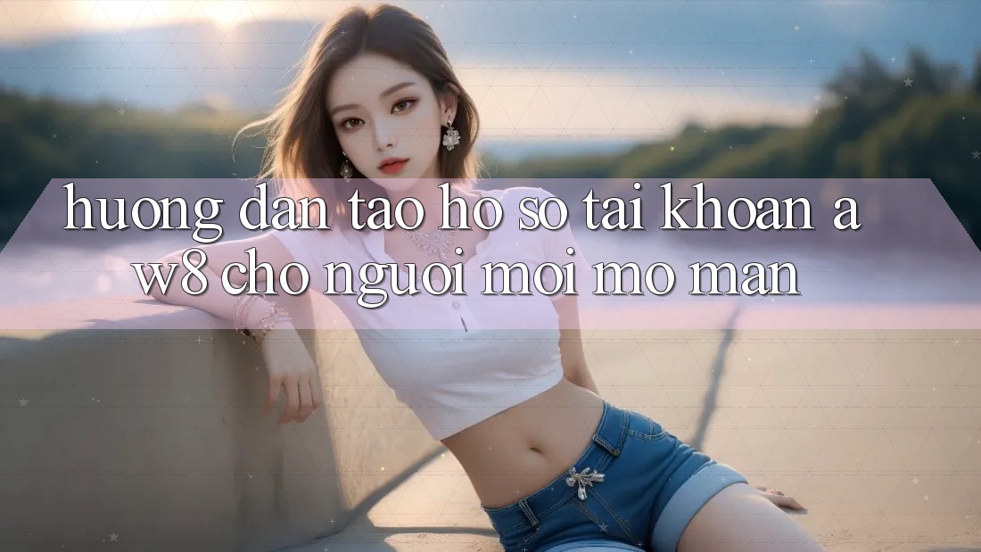 Hướng Dẫn Tạo hồ sơ Tài Khoản AW8 Cho Người Mới Mở màn Hướng Dẫn Tạo hồ sơ Tài Khoản AW8 Cho Người Mới Mở màn