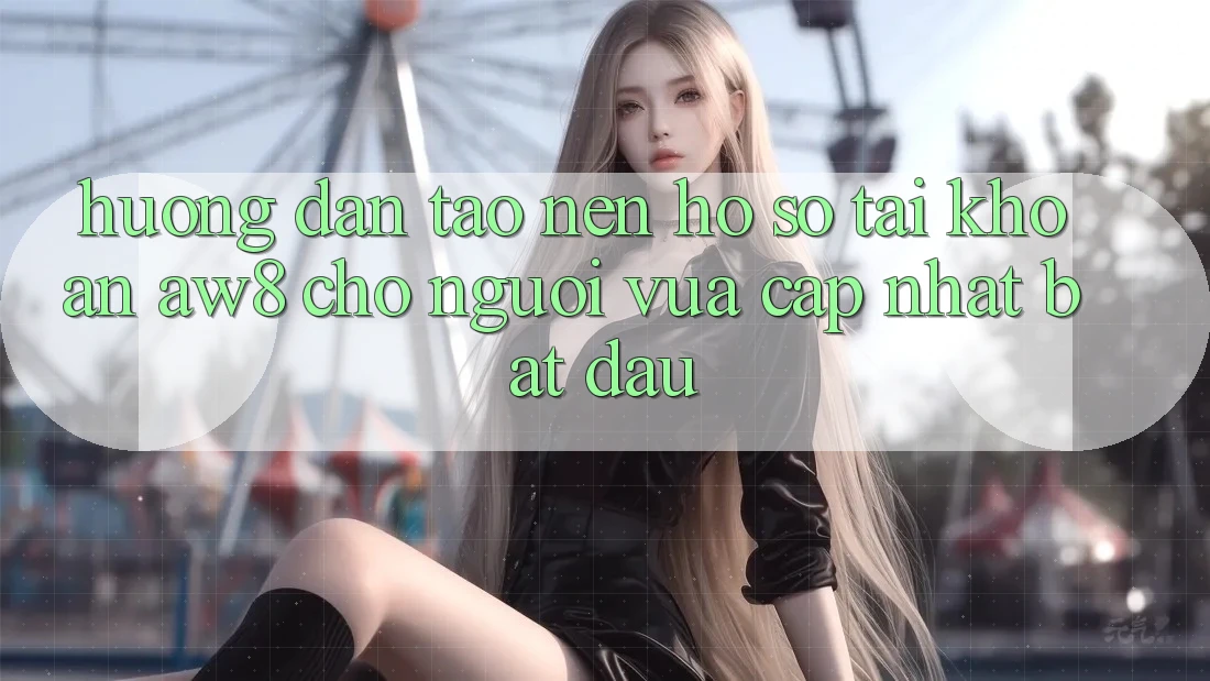 Hướng Dẫn Tạo nên hồ sơ Tài Khoản AW8 Cho Người Vừa cập nhật Bắt Đầu Hướng Dẫn Tạo nên hồ sơ Tài Khoản AW8 Cho Người Vừa cập nhật Bắt Đầu