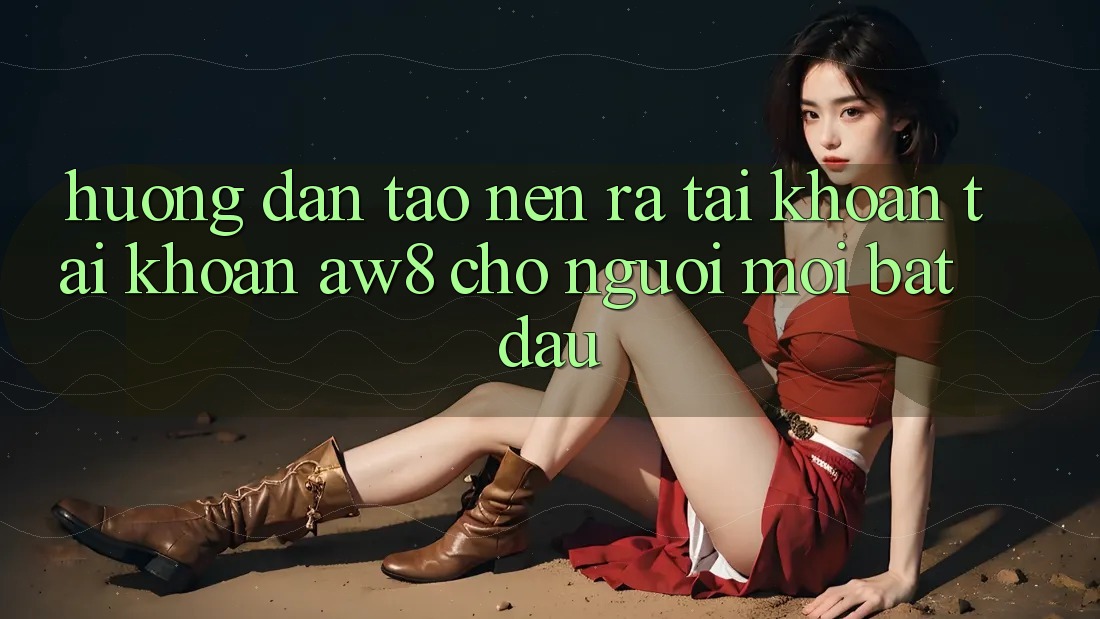 Hướng Dẫn Tạo nên ra tài khoản Tài Khoản AW8 Cho Người Mới Bắt Đầu Hướng Dẫn Tạo nên ra tài khoản Tài Khoản AW8 Cho Người Mới Bắt Đầu