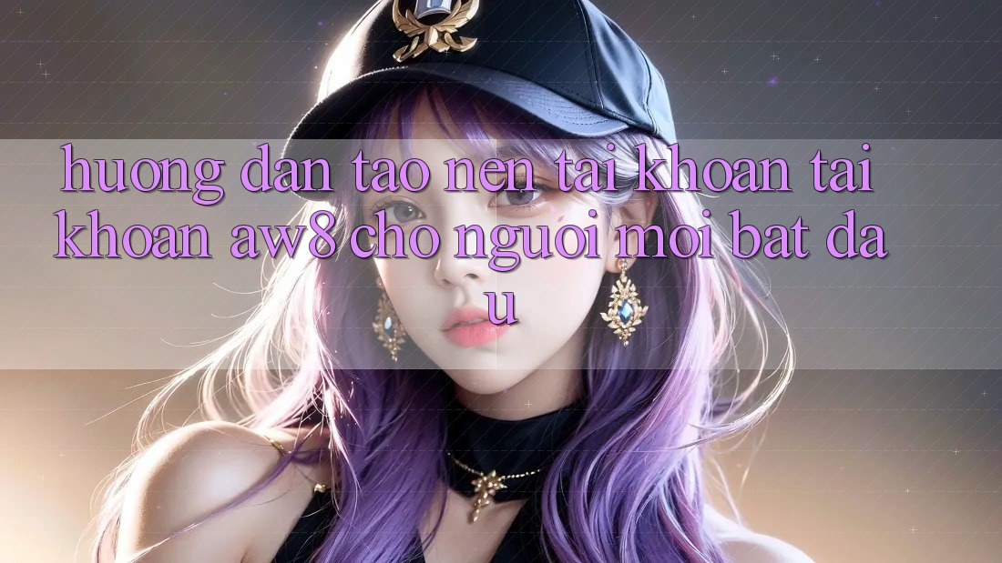 Hướng Dẫn Tạo nên tài khoản Tài Khoản AW8 Cho Người Mới Bắt Đầu Hướng Dẫn Tạo nên tài khoản Tài Khoản AW8 Cho Người Mới Bắt Đầu
