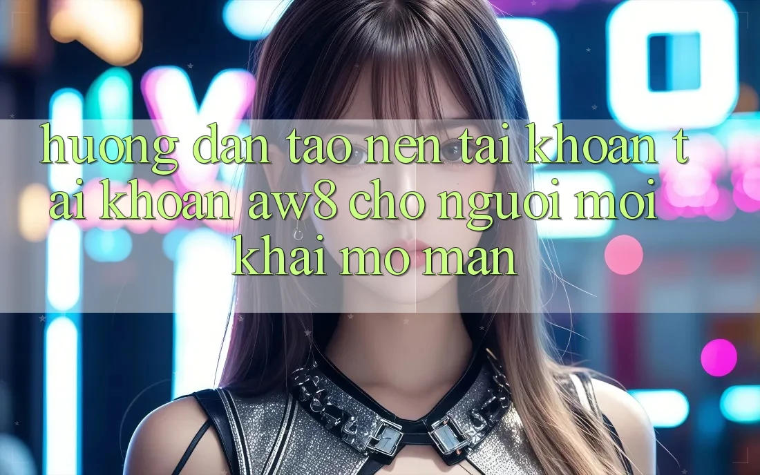 Hướng Dẫn Tạo nên tài khoản Tài Khoản AW8 Cho Người Mới Khai mở màn Hướng Dẫn Tạo nên tài khoản Tài Khoản AW8 Cho Người Mới Khai mở màn
