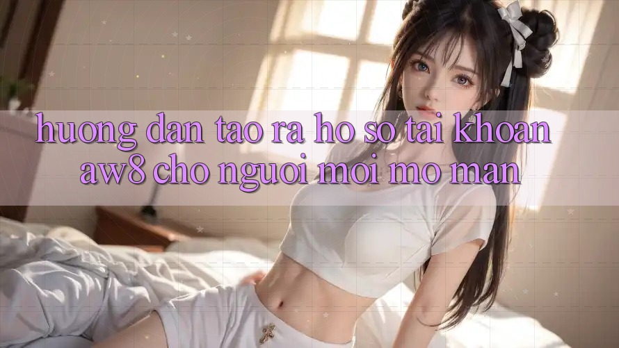 Hướng Dẫn Tạo ra hồ sơ Tài Khoản AW8 Cho Người Mới Mở màn Hướng Dẫn Tạo ra hồ sơ Tài Khoản AW8 Cho Người Mới Mở màn