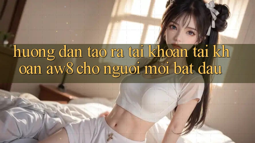 Hướng Dẫn Tạo ra tài khoản Tài Khoản AW8 Cho Người Mới Bắt Đầu Hướng Dẫn Tạo ra tài khoản Tài Khoản AW8 Cho Người Mới Bắt Đầu