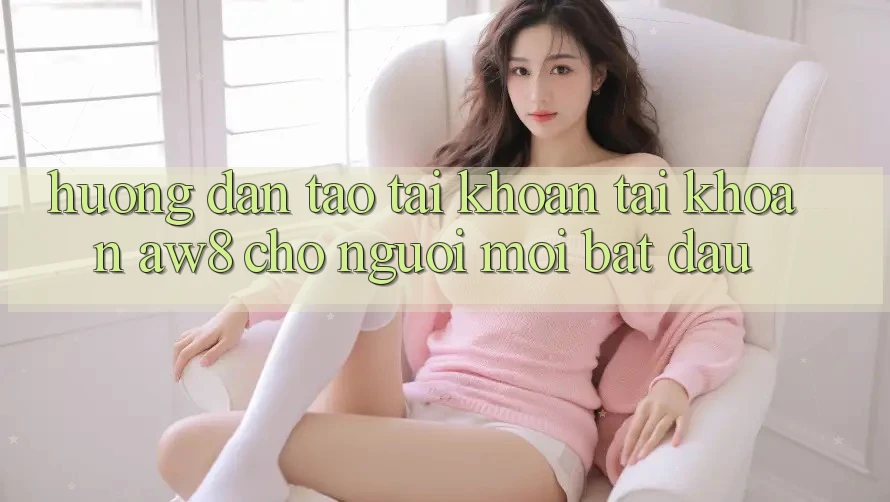 Hướng Dẫn Tạo tài khoản Tài Khoản AW8 Cho Người Mới Bắt Đầu Hướng Dẫn Tạo tài khoản Tài Khoản AW8 Cho Người Mới Bắt Đầu