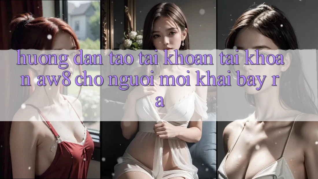 Hướng Dẫn Tạo tài khoản Tài Khoản AW8 Cho Người Mới Khai bày ra Hướng Dẫn Tạo tài khoản Tài Khoản AW8 Cho Người Mới Khai bày ra