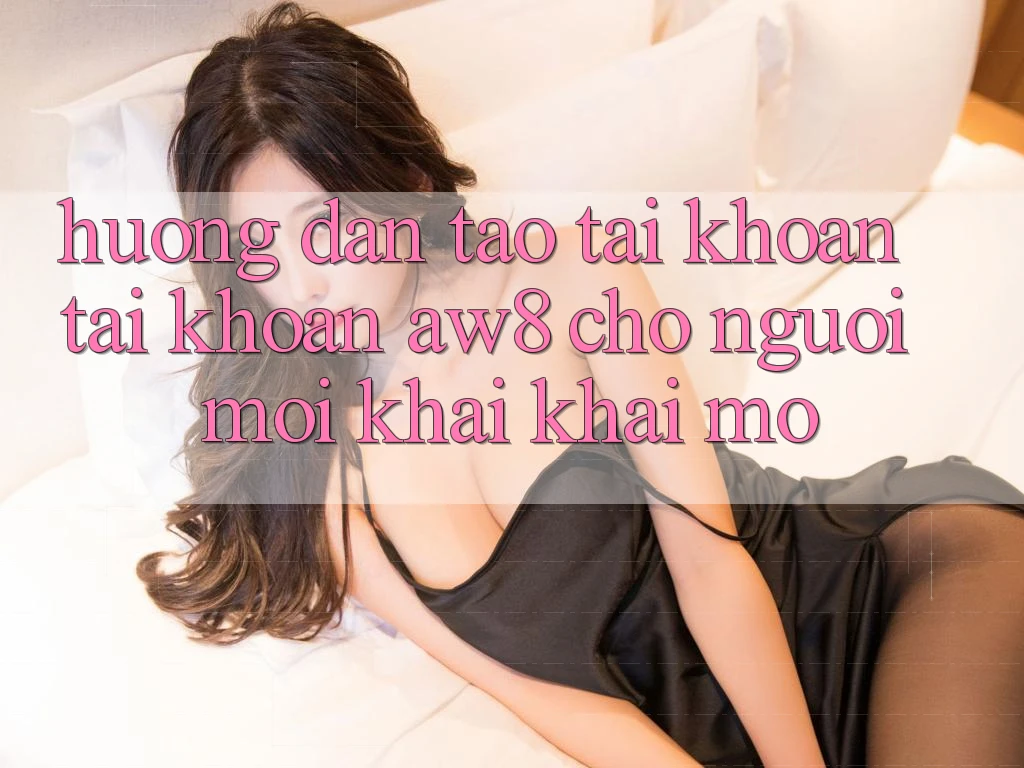 Hướng Dẫn Tạo tài khoản Tài Khoản AW8 Cho Người Mới Khai khai mở Hướng Dẫn Tạo tài khoản Tài Khoản AW8 Cho Người Mới Khai khai mở