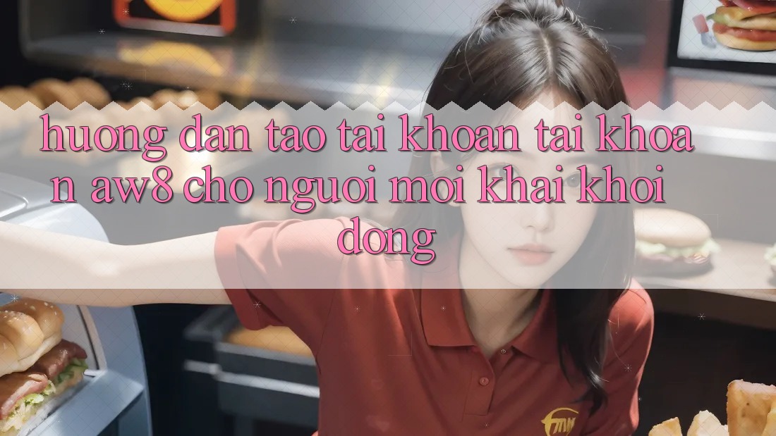 Hướng Dẫn Tạo tài khoản Tài Khoản AW8 Cho Người Mới Khai khởi động Hướng Dẫn Tạo tài khoản Tài Khoản AW8 Cho Người Mới Khai khởi động