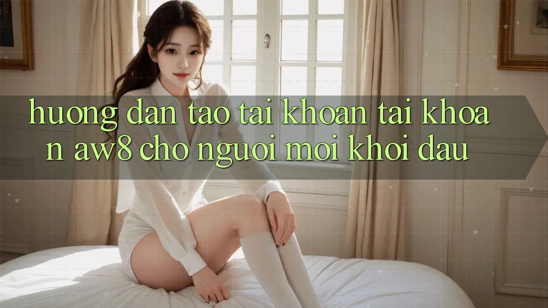 Hướng Dẫn Tạo tài khoản Tài Khoản AW8 Cho Người Mới Khởi đầu