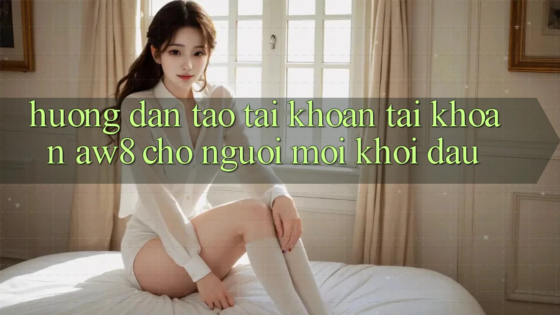 Hướng Dẫn Tạo tài khoản Tài Khoản AW8 Cho Người Mới Khởi đầu Hướng Dẫn Tạo tài khoản Tài Khoản AW8 Cho Người Mới Khởi đầu