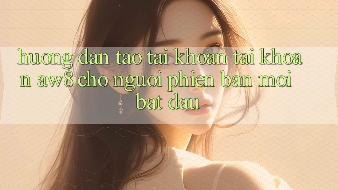 Hướng Dẫn Tạo tài khoản Tài Khoản AW8 Cho Người Phiên bản mới Bắt Đầu Hướng Dẫn Tạo tài khoản Tài Khoản AW8 Cho Người Phiên bản mới Bắt Đầu