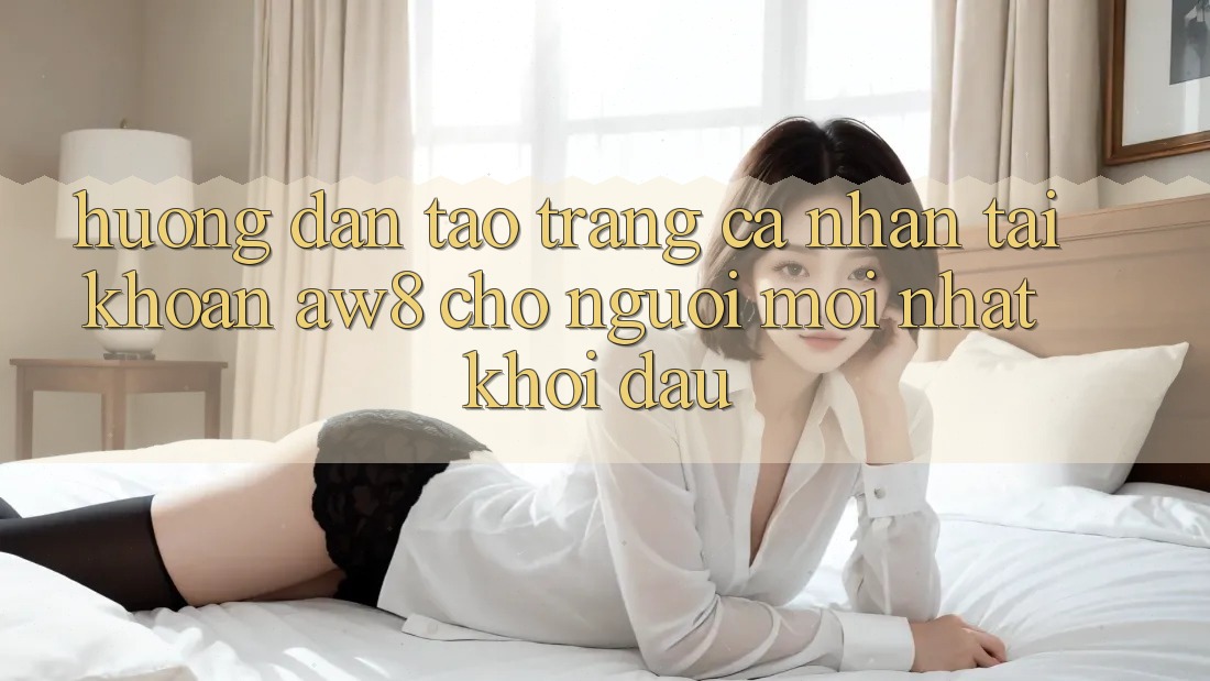 Hướng Dẫn Tạo trang cá nhân Tài Khoản AW8 Cho Người Mới nhất Khởi đầu Hướng Dẫn Tạo trang cá nhân Tài Khoản AW8 Cho Người Mới nhất Khởi đầu