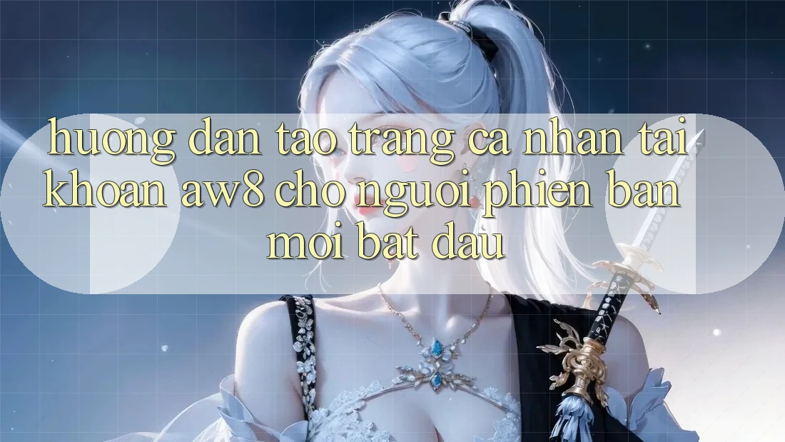 Hướng Dẫn Tạo trang cá nhân Tài Khoản AW8 Cho Người Phiên bản mới Bắt Đầu Hướng Dẫn Tạo trang cá nhân Tài Khoản AW8 Cho Người Phiên bản mới Bắt Đầu