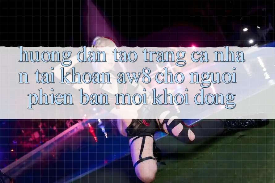 Hướng Dẫn Tạo trang cá nhân Tài Khoản AW8 Cho Người Phiên bản mới Khởi động Hướng Dẫn Tạo trang cá nhân Tài Khoản AW8 Cho Người Phiên bản mới Khởi động
