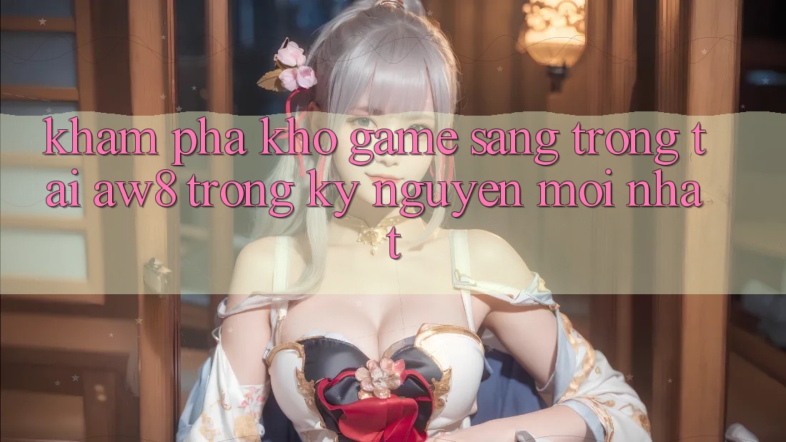 Khám Phá Kho Game Sang trọng Tại AW8 Trong Kỷ Nguyên Mới nhất Khám Phá Kho Game Sang trọng Tại AW8 Trong Kỷ Nguyên Mới nhất